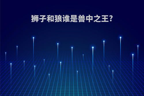 狮子和狼谁是兽中之王?