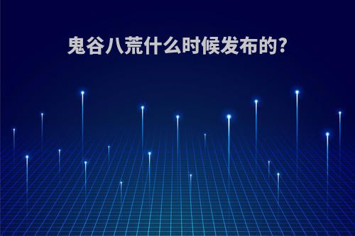 鬼谷八荒什么时候发布的?