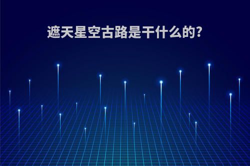 遮天星空古路是干什么的?