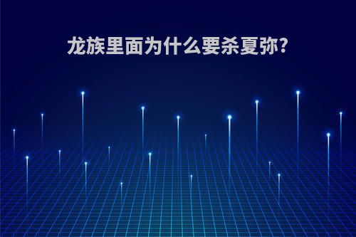 龙族里面为什么要杀夏弥?