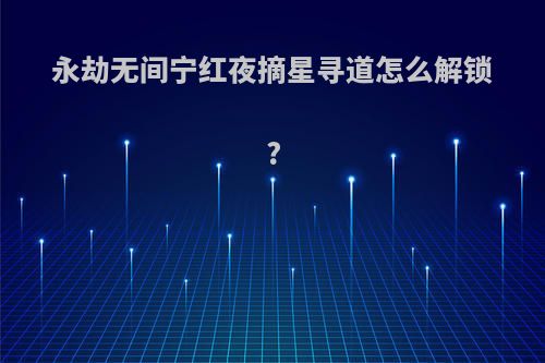 永劫无间宁红夜摘星寻道怎么解锁?