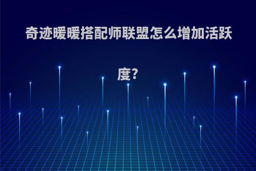 奇迹暖暖搭配师联盟怎么增加活跃度?