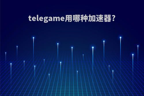 telegame用哪种加速器?