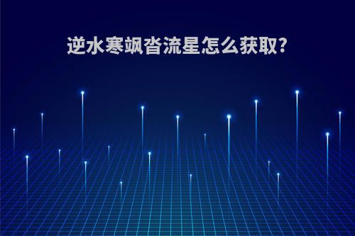 逆水寒飒沓流星怎么获取?