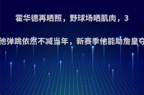 霍华德再晒照，野球场晒肌肉，35岁的他弹跳依然不减当年，新赛季他能助詹皇夺冠吗?