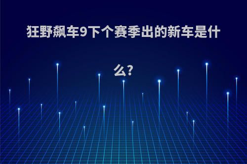 狂野飙车9下个赛季出的新车是什么?