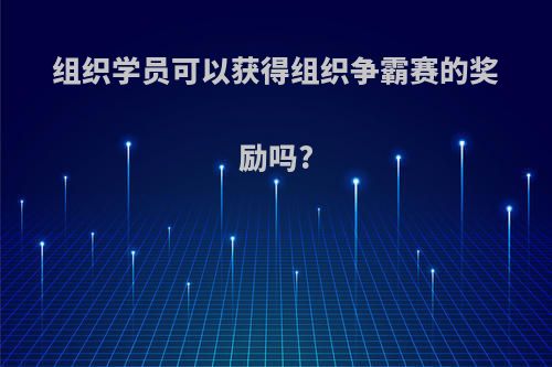 组织学员可以获得组织争霸赛的奖励吗?