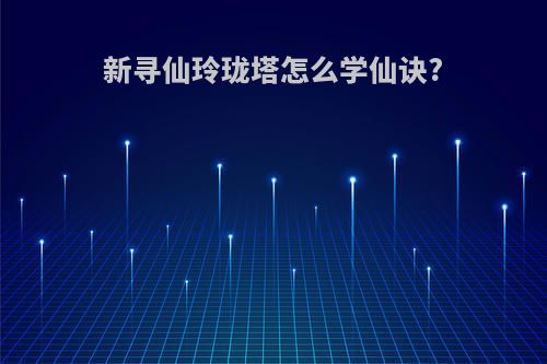 新寻仙玲珑塔怎么学仙诀?