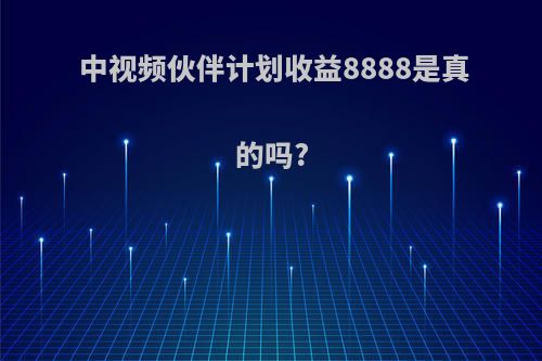 中视频伙伴计划收益8888是真的吗?