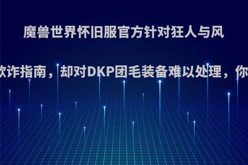 魔兽世界怀旧服官方针对狂人与风发布防欺诈指南，却对DKP团毛装备难以处理，你怎么看?