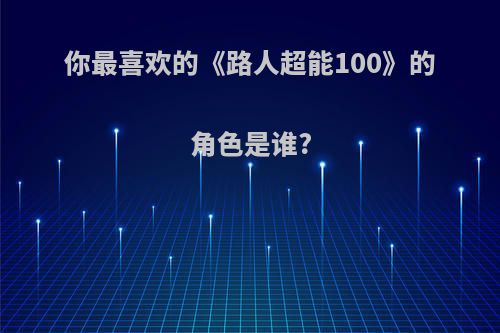 你最喜欢的《路人超能100》的角色是谁?