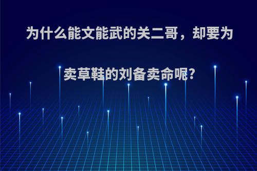 为什么能文能武的关二哥，却要为卖草鞋的刘备卖命呢?