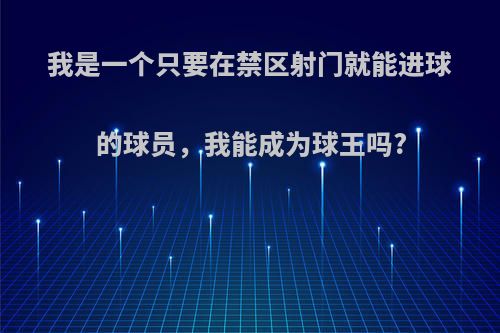 我是一个只要在禁区射门就能进球的球员，我能成为球王吗?