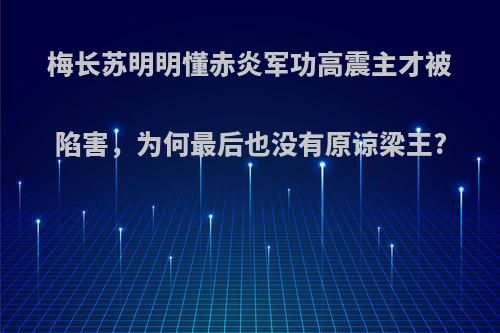 梅长苏明明懂赤炎军功高震主才被陷害，为何最后也没有原谅梁王?