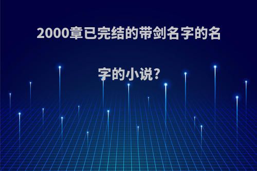 2000章已完结的带剑名字的名字的小说?