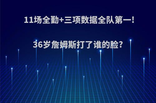 11场全勤+三项数据全队第一!36岁詹姆斯打了谁的脸?