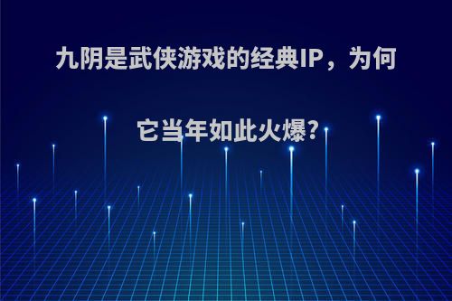 九阴是武侠游戏的经典IP，为何它当年如此火爆?