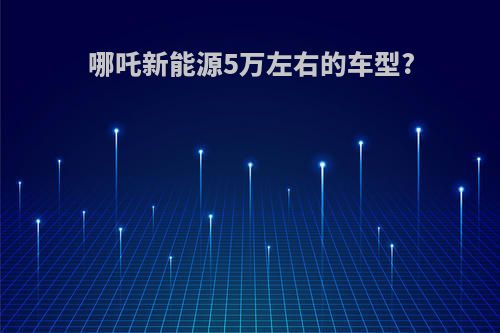 哪吒新能源5万左右的车型?