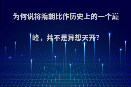 为何说将隋朝比作历史上的一个巅峰，并不是异想天开?