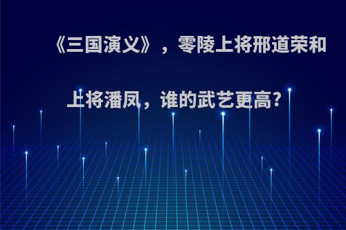 《三国演义》，零陵上将邢道荣和上将潘凤，谁的武艺更高?