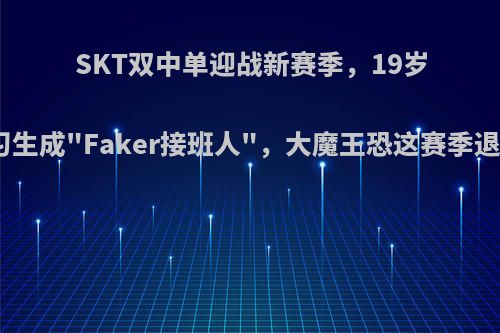 SKT双中单迎战新赛季，19岁练习生成