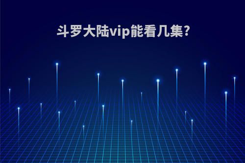 斗罗大陆vip能看几集?