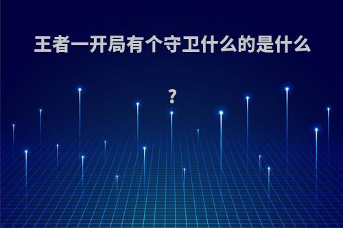 王者一开局有个守卫什么的是什么?