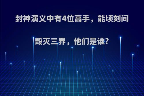 封神演义中有4位高手，能顷刻间毁灭三界，他们是谁?