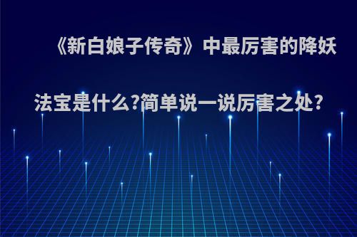 《新白娘子传奇》中最厉害的降妖法宝是什么?简单说一说厉害之处?