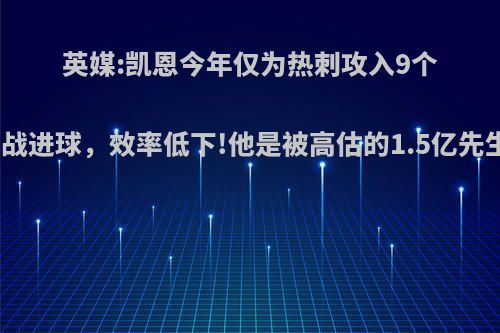 英媒:凯恩今年仅为热刺攻入9个运动战进球，效率低下!他是被高估的1.5亿先生吗?