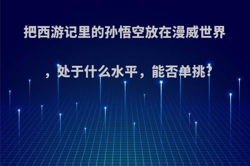 把西游记里的孙悟空放在漫威世界，处于什么水平，能否单挑?