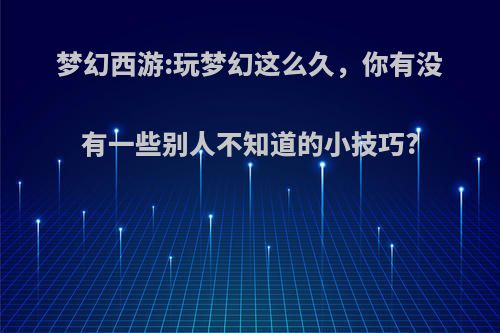 梦幻西游:玩梦幻这么久，你有没有一些别人不知道的小技巧?