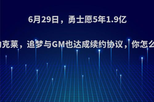 6月29日，勇士愿5年1.9亿续约克莱，追梦与GM也达成续约协议，你怎么看?