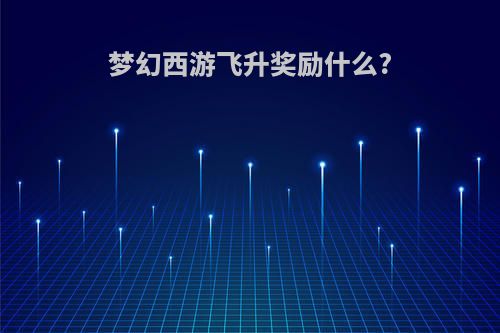 梦幻西游飞升奖励什么?