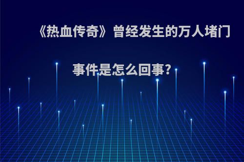 《热血传奇》曾经发生的万人堵门事件是怎么回事?