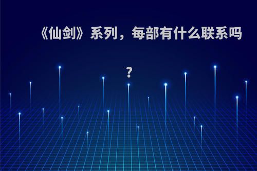 《仙剑》系列，每部有什么联系吗?