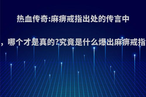 热血传奇:麻痹戒指出处的传言中，哪个才是真的?究竟是什么爆出麻痹戒指?